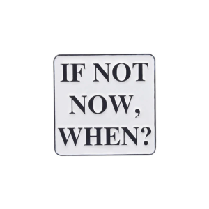 If Not Now When? Pin